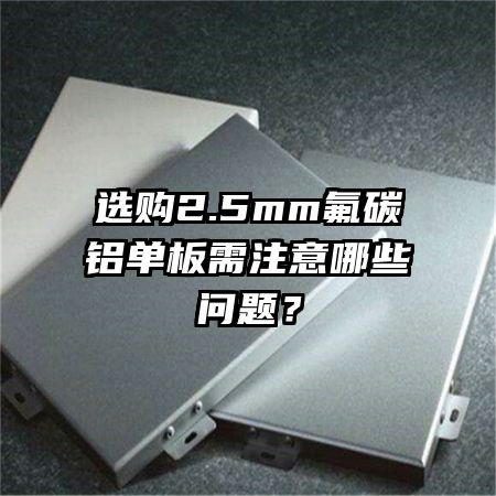 選購(gòu)2.5mm氟碳鋁單板需注意哪些問(wèn)題？