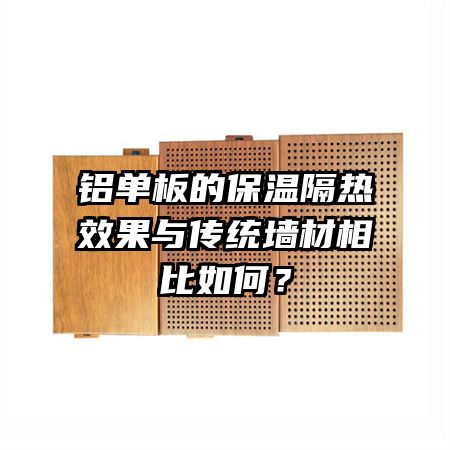 鋁單板的保溫隔熱效果與傳統(tǒng)墻材相比如何？