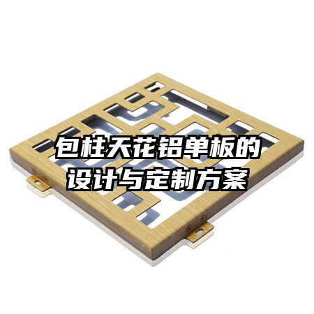 包柱天花鋁單板的設(shè)計(jì)與定制方案