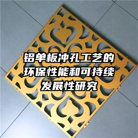 鋁單板沖孔工藝的環(huán)保性能和可持續(xù)發(fā)展性研究