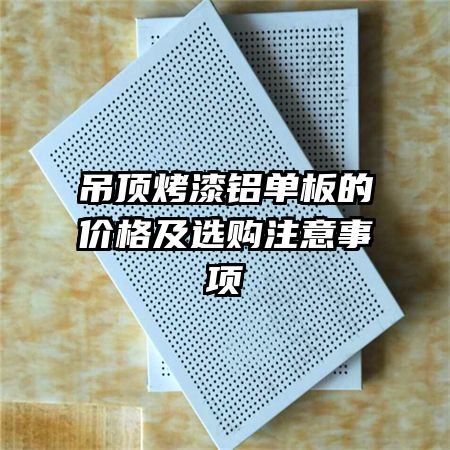 吊頂烤漆鋁單板的價格及選購注意事項