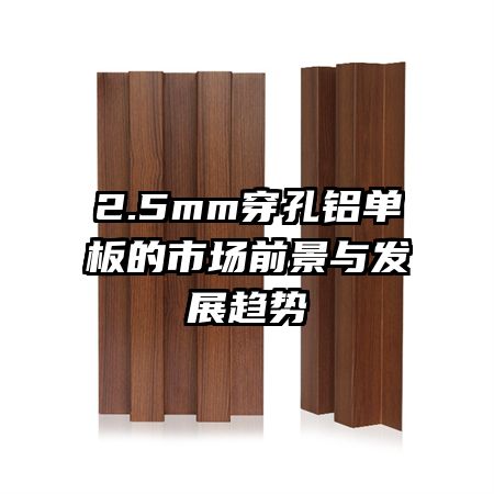 2.5mm穿孔鋁單板的市場(chǎng)前景與發(fā)展趨勢(shì)