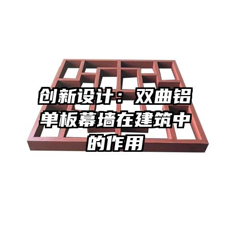 創(chuàng)新設(shè)計(jì)：雙曲鋁單板幕墻在建筑中的作用