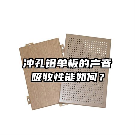 沖孔鋁單板的聲音吸收性能如何？