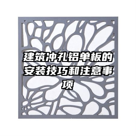 建筑沖孔鋁單板的安裝技巧和注意事項(xiàng)