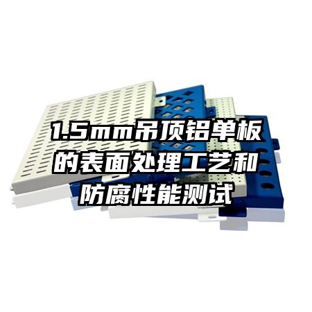 1.5mm吊頂鋁單板的表面處理工藝和防腐性能測試