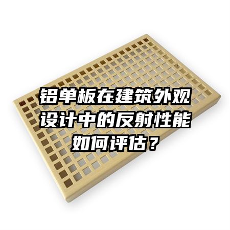 鋁單板在建筑外觀設(shè)計(jì)中的反射性能如何評估？