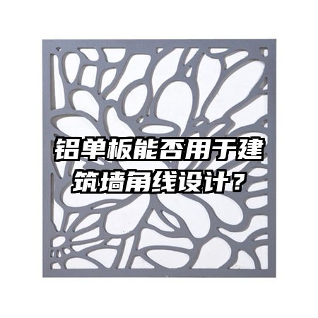 鋁單板能否用于建筑墻角線設(shè)計(jì)？