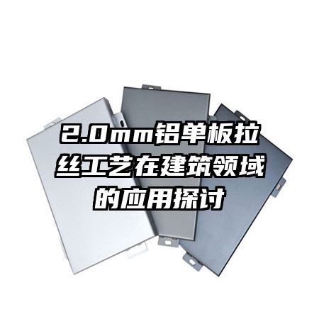 2.0mm鋁單板拉絲工藝在建筑領(lǐng)域的應(yīng)用探討