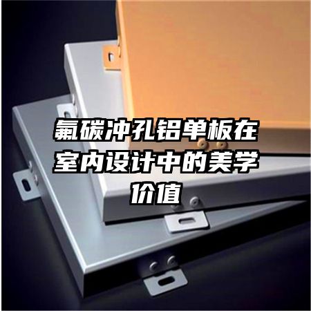 氟碳沖孔鋁單板在室內(nèi)設(shè)計(jì)中的美學(xué)價(jià)值