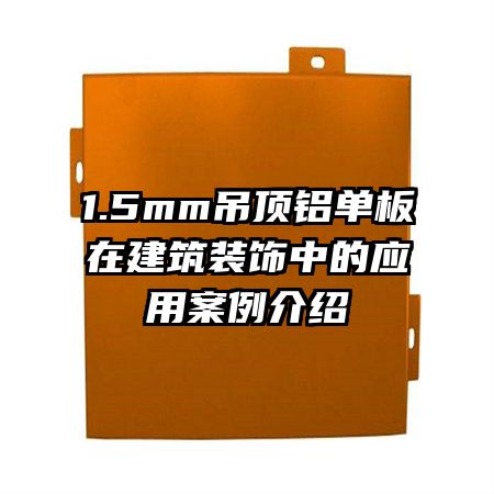 1.5mm吊頂鋁單板在建筑裝飾中的應(yīng)用案例介紹