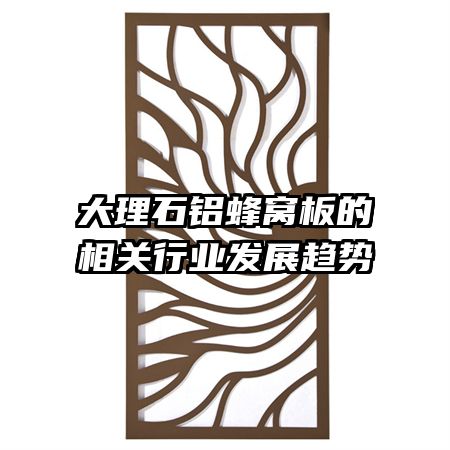 大理石鋁蜂窩板的相關(guān)行業(yè)發(fā)展趨勢