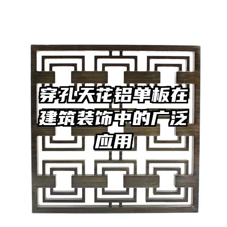 穿孔天花鋁單板在建筑裝飾中的廣泛應(yīng)用