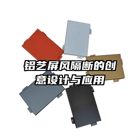 鋁藝屏風(fēng)隔斷的創(chuàng)意設(shè)計(jì)與應(yīng)用