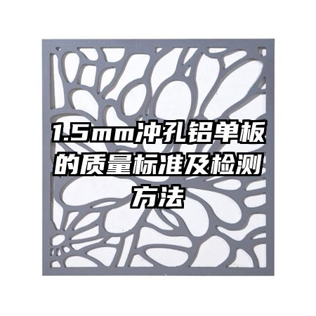 1.5mm沖孔鋁單板的質(zhì)量標(biāo)準(zhǔn)及檢測方法