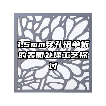 1.5mm穿孔鋁單板的表面處理工藝探討