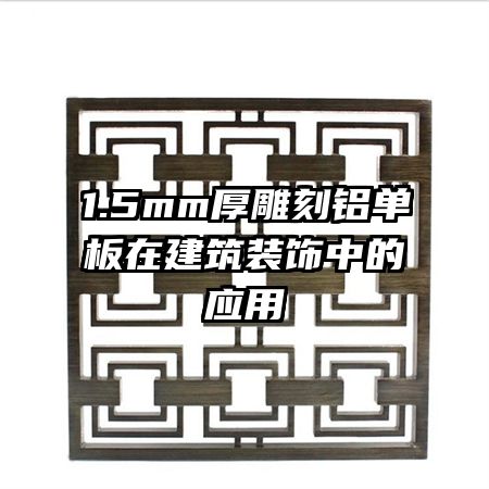 1.5mm厚雕刻鋁單板在建筑裝飾中的應(yīng)用