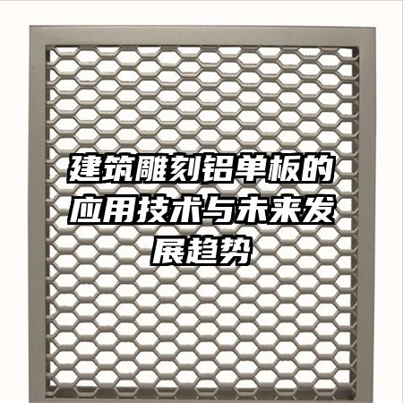 建筑雕刻鋁單板的應用技術(shù)與未來發(fā)展趨勢