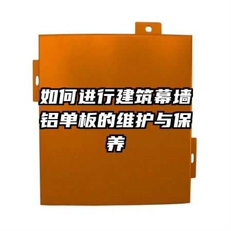 如何進(jìn)行建筑幕墻鋁單板的維護(hù)與保養(yǎng)