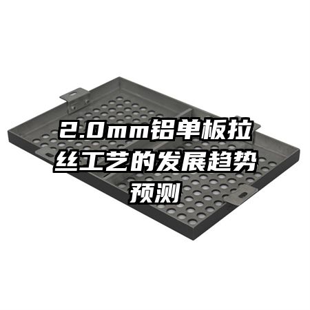 2.0mm鋁單板拉絲工藝的發(fā)展趨勢預(yù)測