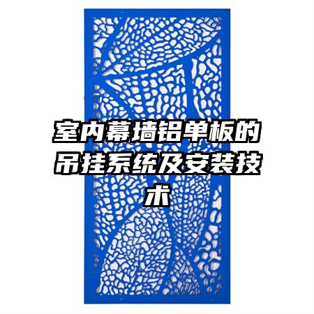 室內(nèi)幕墻鋁單板的吊掛系統(tǒng)及安裝技術(shù)