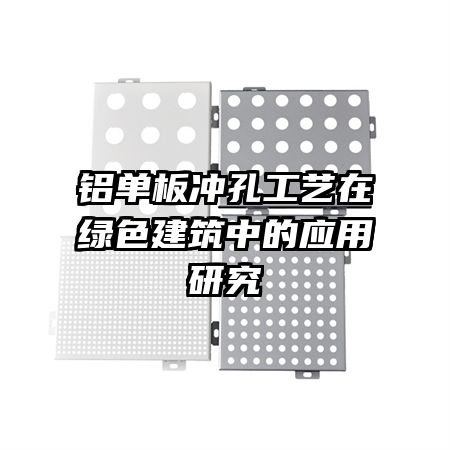 鋁單板沖孔工藝在綠色建筑中的應(yīng)用研究