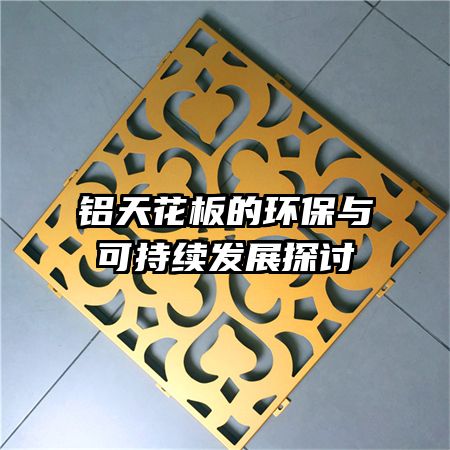 鋁天花板的環(huán)保與可持續(xù)發(fā)展探討