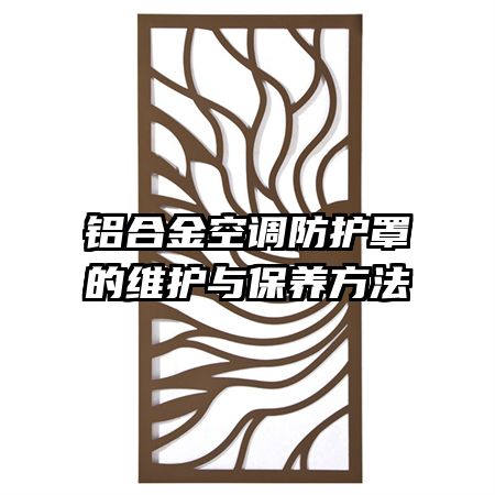 鋁合金空調(diào)防護(hù)罩的維護(hù)與保養(yǎng)方法