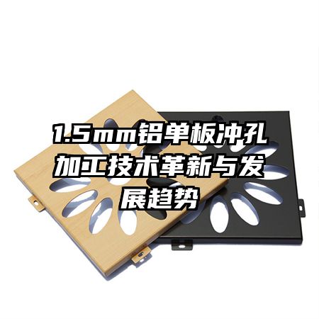 1.5mm鋁單板沖孔加工技術(shù)革新與發(fā)展趨勢