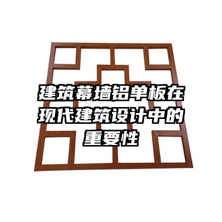 建筑幕墻鋁單板在現(xiàn)代建筑設(shè)計(jì)中的重要性