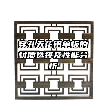 穿孔天花鋁單板的材質(zhì)選擇及性能分析