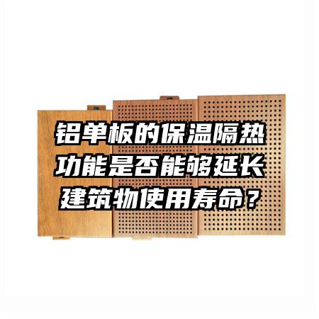 鋁單板的保溫隔熱功能是否能夠延長建筑物使用壽命？