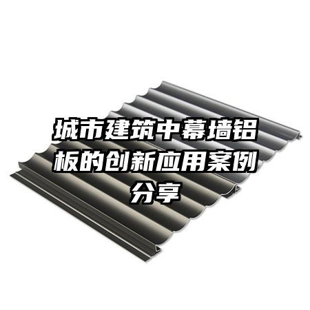 城市建筑中幕墻鋁板的創(chuàng)新應(yīng)用案例分享