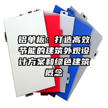 鋁單板：打造高效節(jié)能的建筑外觀設(shè)計方案和綠色建筑概念