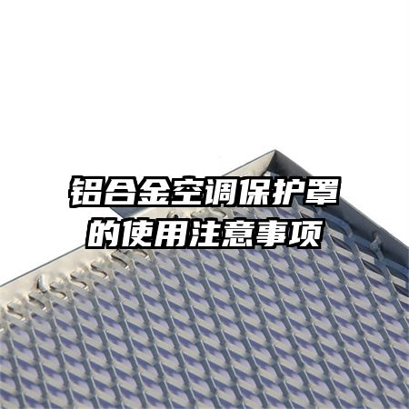 鋁合金空調(diào)保護(hù)罩的使用注意事項(xiàng)