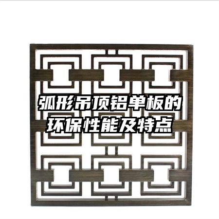 弧形吊頂鋁單板的環(huán)保性能及特點