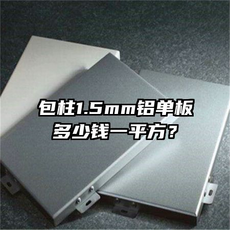 包柱1.5mm鋁單板多少錢一平方？