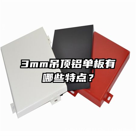 3mm吊頂鋁單板有哪些特點(diǎn)？