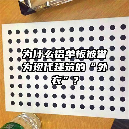 為什么鋁單板被譽(yù)為現(xiàn)代建筑的“外衣”?